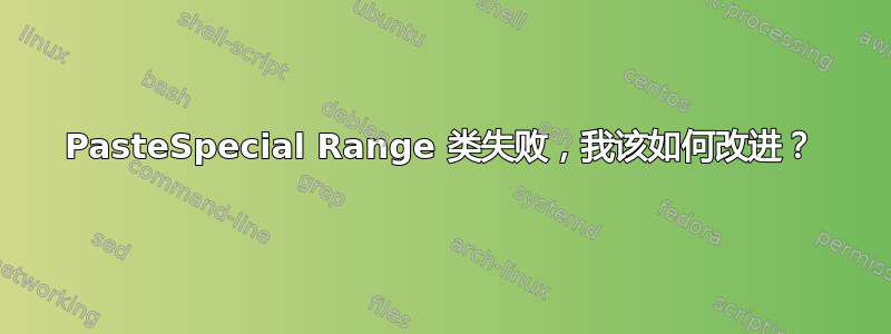 PasteSpecial Range 类失败，我该如何改进？