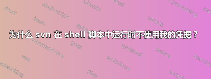 为什么 svn 在 shell 脚本中运行时不使用我的凭据？