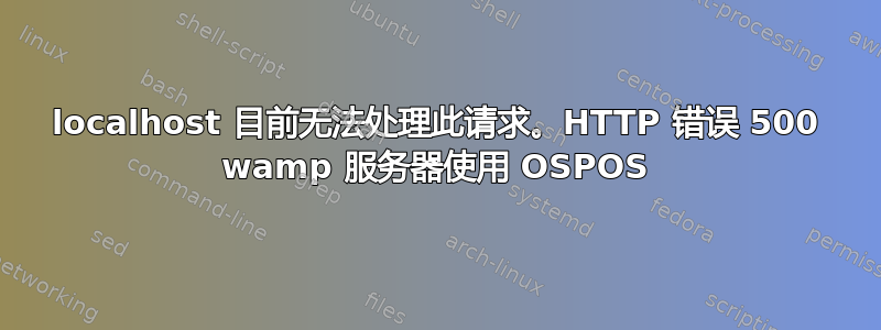 localhost 目前无法处理此请求。HTTP 错误 500 wamp 服务器使用 OSPOS