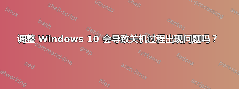 调整 Windows 10 会导致关机过程出现问题吗？