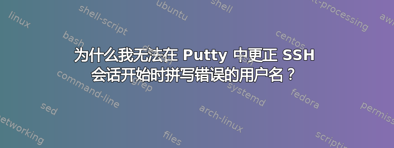 为什么我无法在 Putty 中更正 SSH 会话开始时拼写错误的用户名？