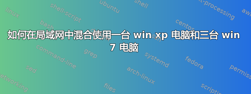 如何在局域网中混合使用一台 win xp 电脑和三台 win 7 电脑