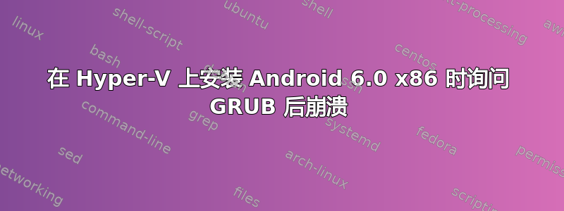 在 Hyper-V 上安装 Android 6.0 x86 时询问 GRUB 后崩溃