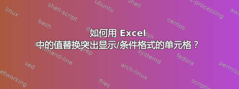 如何用 Excel 中的值替换突出显示/条件格式的单元格？