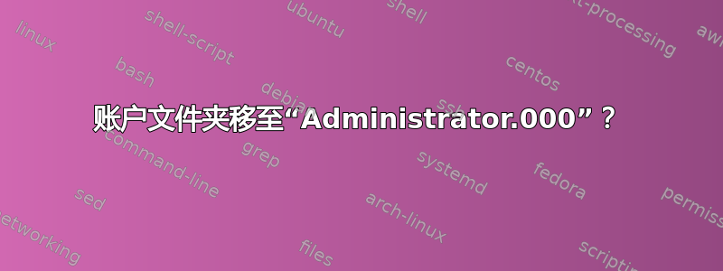 账户文件夹移至“Administrator.000”？