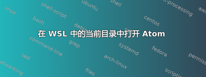 在 WSL 中的当前目录中打开 Atom