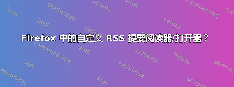 Firefox 中的自定义 RSS 提要阅读器/打开器？