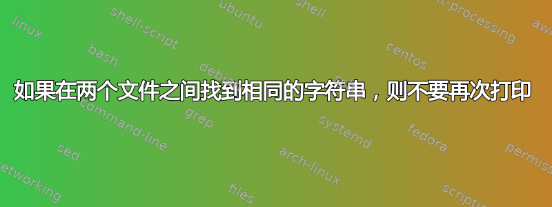 如果在两个文件之间找到相同的字符串，则不要再次打印