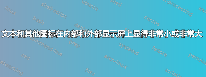 文本和其他图标在内部和外部显示屏上显得非常小或非常大