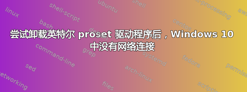 尝试卸载英特尔 proset 驱动程序后，Windows 10 中没有网络连接