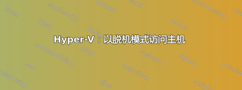 Hyper-V：以脱机模式访问主机