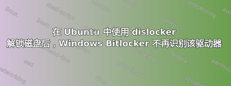 在 Ubuntu 中使用 dislocker 解锁磁盘后，Windows Bitlocker 不再识别该驱动器