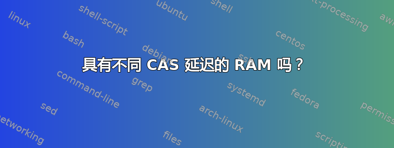 具有不同 CAS 延迟的 RAM 吗？