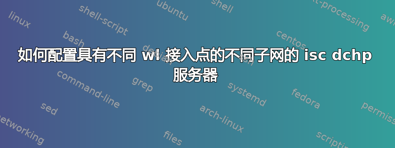 如何配置具有不同 wl 接入点的不同子网的 isc dchp 服务器