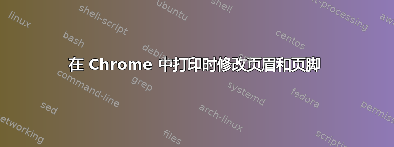 在 Chrome 中打印时修改页眉和页脚