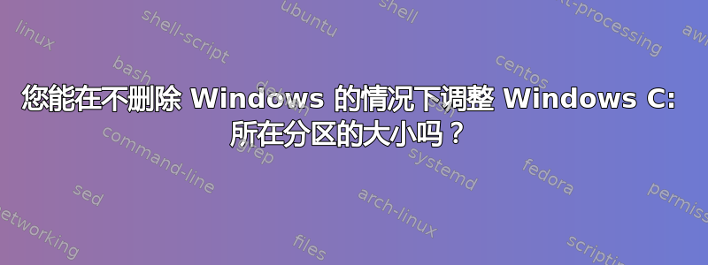您能在不删除 Windows 的情况下调整 Windows C: 所在分区的大小吗？