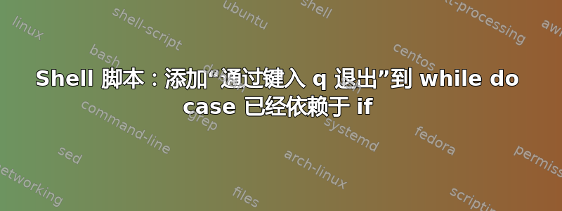 Shell 脚本：添加“通过键入 q 退出”到 while do case 已经依赖于 if