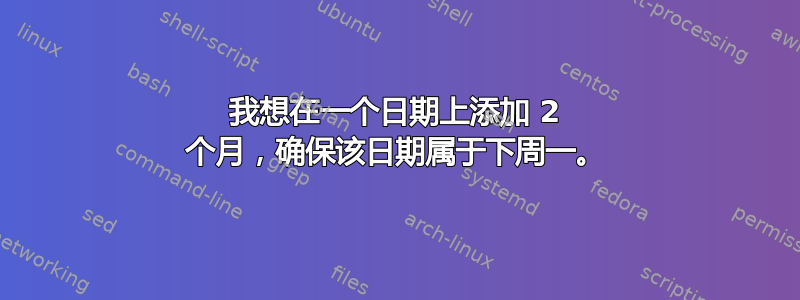 我想在一个日期上添加 2 个月，确保该日期属于下周一。