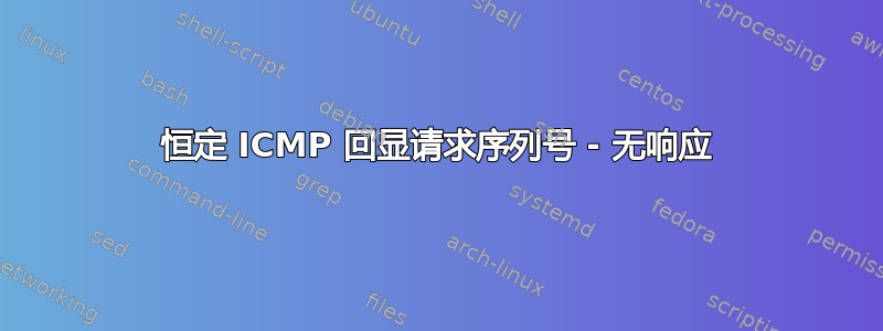 恒定 ICMP 回显请求序列号 - 无响应