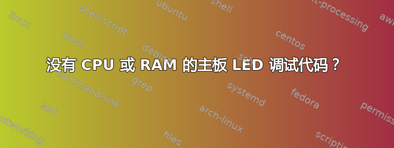 没有 CPU 或 RAM 的主板 LED 调试代码？