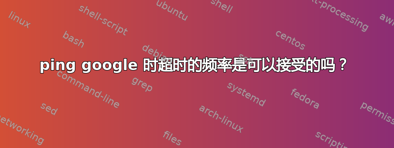 ping google 时超时的频率是可以接受的吗？