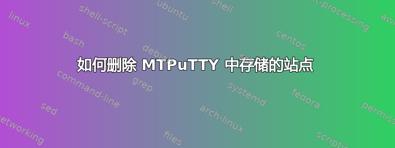 如何删除 MTPuTTY 中存储的站点