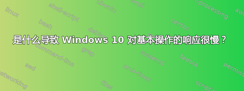 是什么导致 Windows 10 对基本操作的响应很慢？