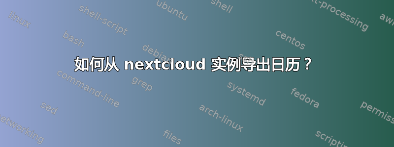 如何从 nextcloud 实例导出日历？