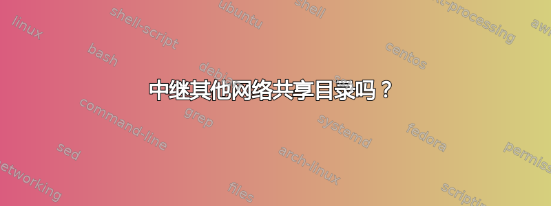 中继其他网络共享目录吗？