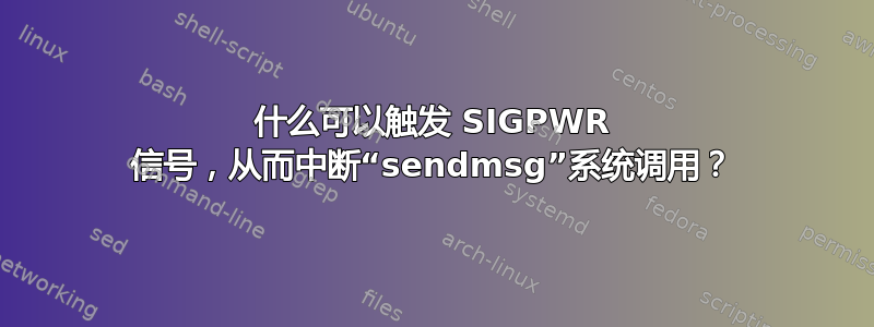 什么可以触发 SIGPWR 信号，从而中断“sendmsg”系统调用？