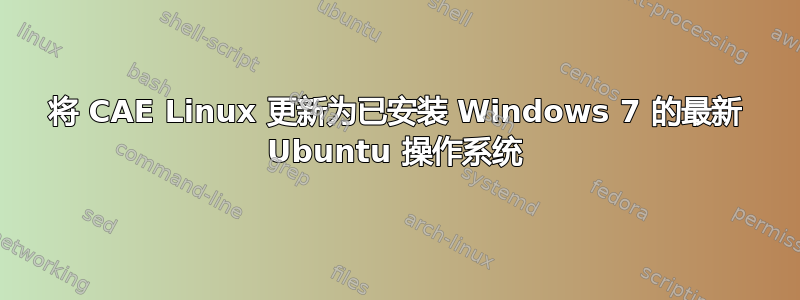 将 CAE Linux 更新为已安装 Windows 7 的最新 Ubuntu 操作系统