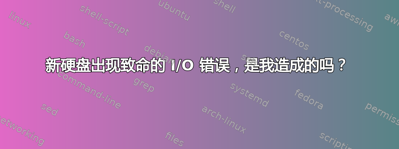 新硬盘出现致命的 I/O 错误，是我造成的吗？