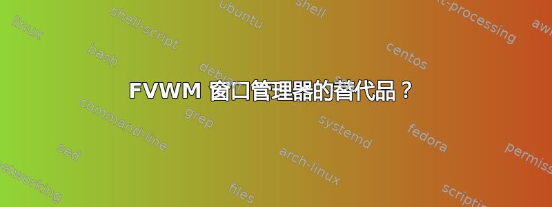 FVWM 窗口管理器的替代品？