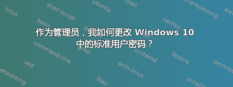 作为管理员，我如何更改 Windows 10 中的标准用户密码？