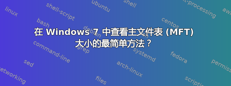 在 Windows 7 中查看主文件表 (MFT) 大小的最简单方法？