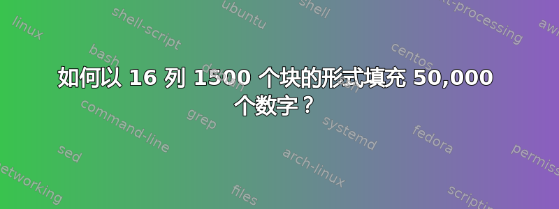 如何以 16 列 1500 个块的形式填充 50,000 个数字？