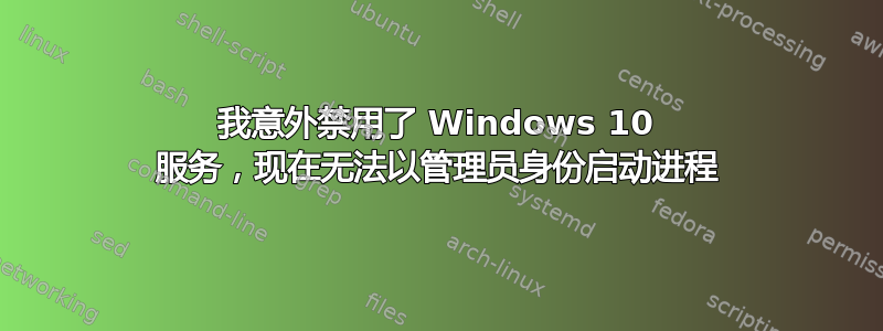 我意外禁用了 Windows 10 服务，现在无法以管理员身份启动进程