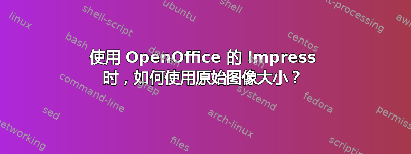使用 OpenOffice 的 Impress 时，如何使用原始图像大小？