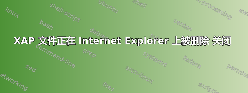 XAP 文件正在 Internet Explorer 上被删除 关闭