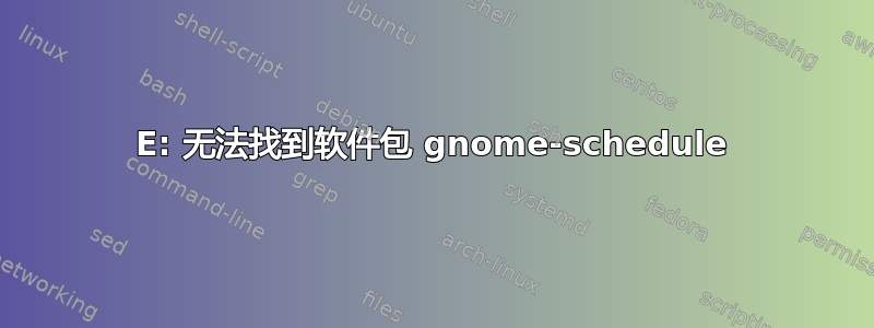 E: 无法找到软件包 gnome-schedule