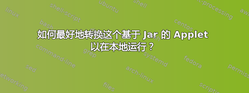 如何最好地转换这个基于 Jar 的 Applet 以在本地运行？