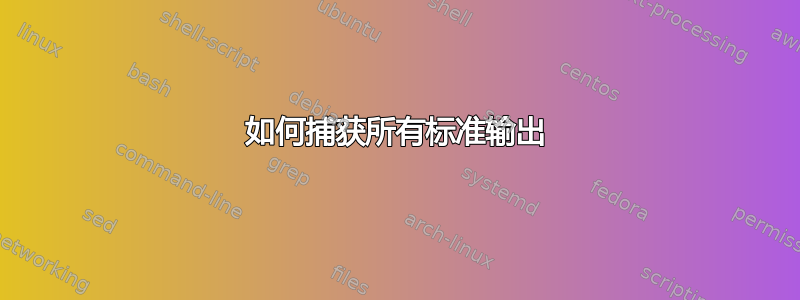 如何捕获所有标准输出