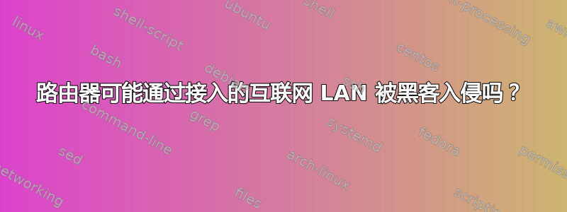 路由器可能通过接入的互联网 LAN 被黑客入侵吗？