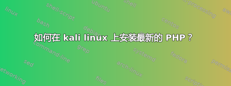 如何在 kali linux 上安装最新的 PHP？