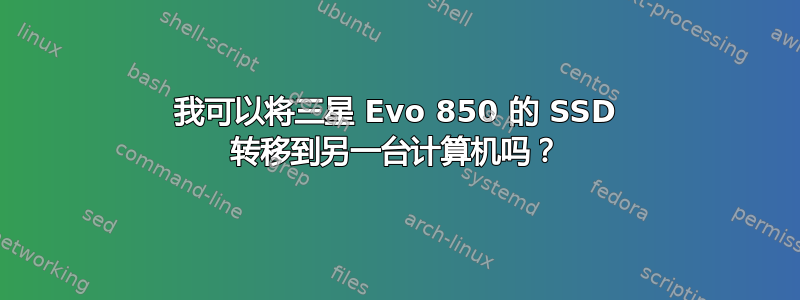 我可以将三星 Evo 850 的 SSD 转移到另一台计算机吗？