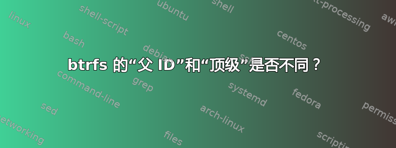 btrfs 的“父 ID”和“顶级”是否不同？