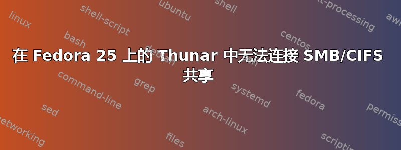 在 Fedora 25 上的 Thunar 中无法连接 SMB/CIFS 共享