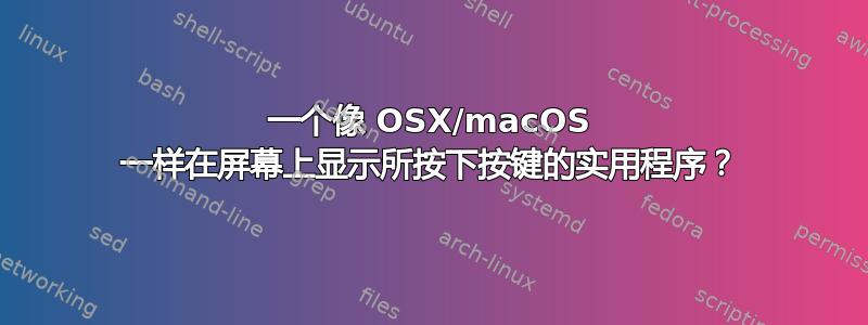 一个像 OSX/macOS 一样在屏幕上显示所按下按键的实用程序？