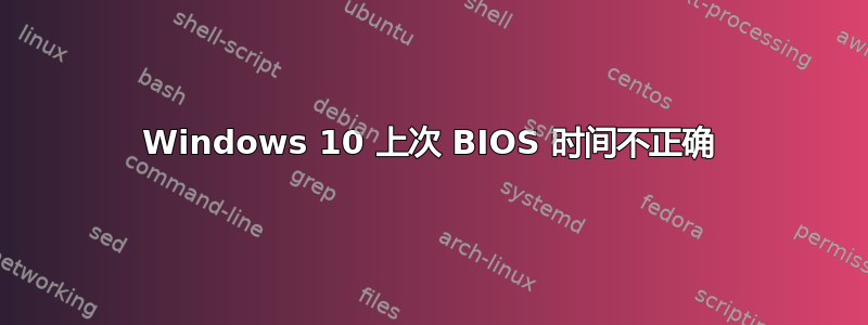 Windows 10 上次 BIOS 时间不正确