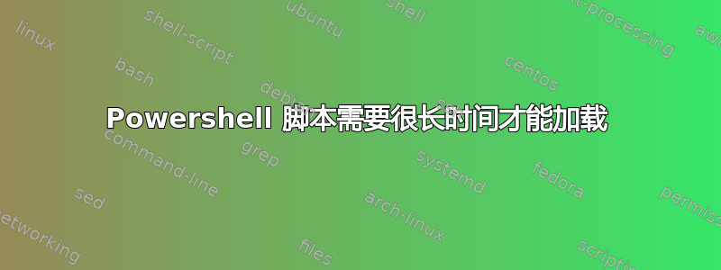 Powershell 脚本需要很长时间才能加载